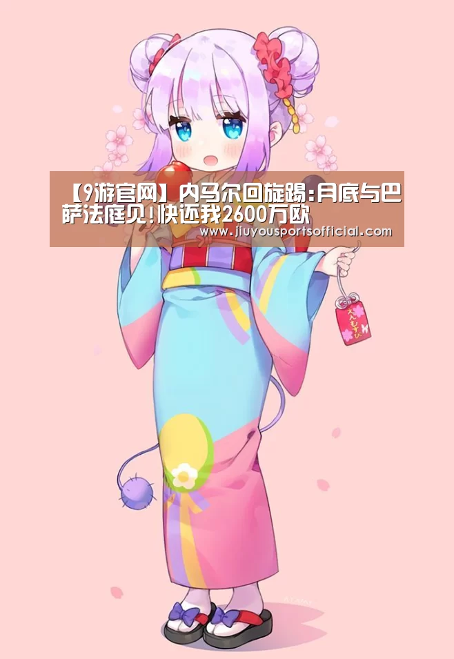 【9游官网】内马尔回旋踢:月底与巴萨法庭见!快还我2600万欧(图2) 【9游官网】内马尔回旋踢:月底与巴萨法庭见!快还我2600万欧(图2)