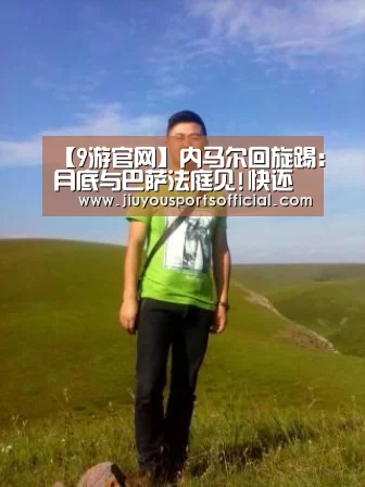 【9游官网】内马尔回旋踢:月底与巴萨法庭见!快还我2600万欧(图1) 【9游官网】内马尔回旋踢:月底与巴萨法庭见!快还我2600万欧(图1)