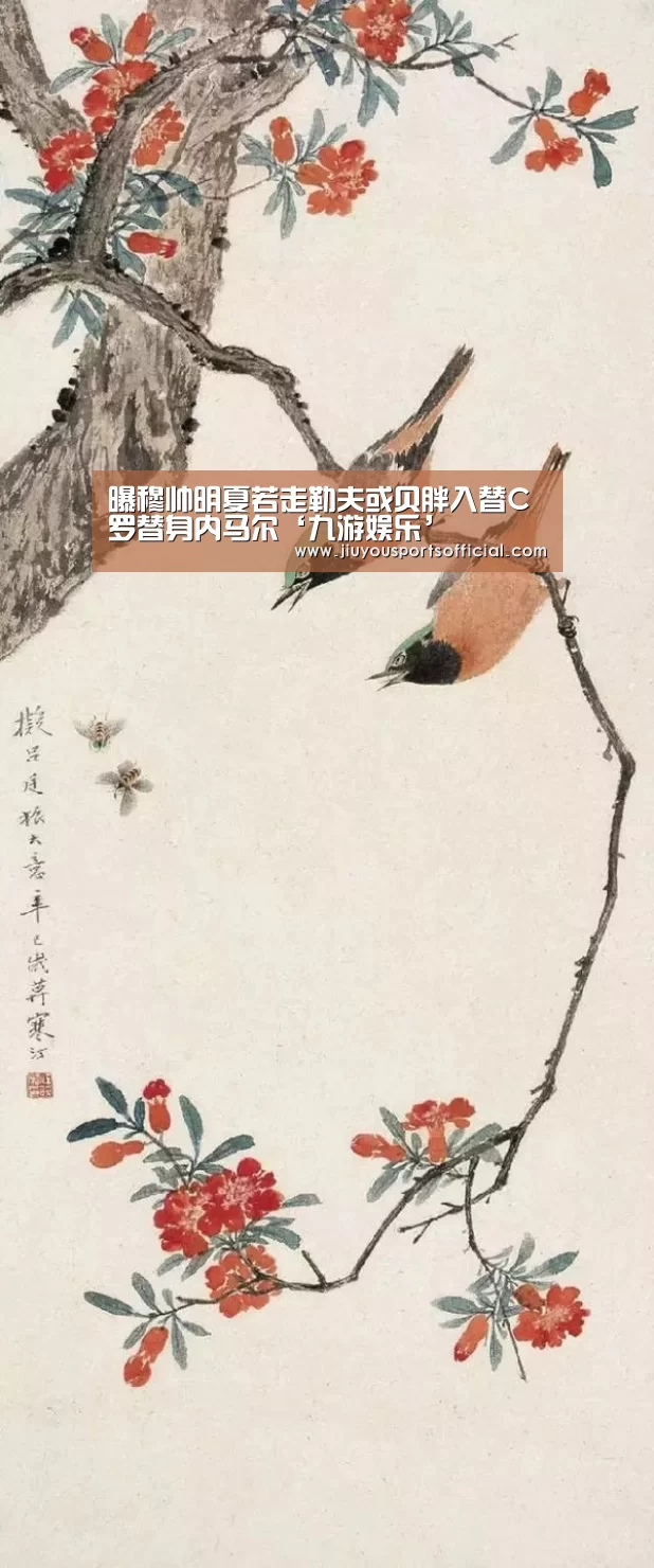 曝穆帅明夏若走勒夫或贝胖入替C罗替身内马尔‘九游娱乐’(图1) 9游官网