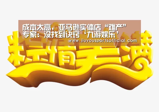 成本太高,亚马逊实体店“难产” 专家:没找到诀窍‘九游娱乐’(图1) 九游娱乐